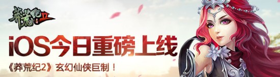 玄幻仙侠巨制 《莽荒纪2》iOS今日重磅上线!