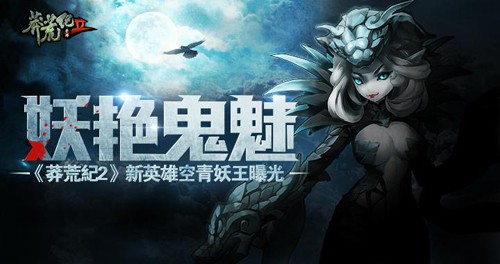 妖艳鬼魅 《莽荒纪2》新英雄空青妖王曝光